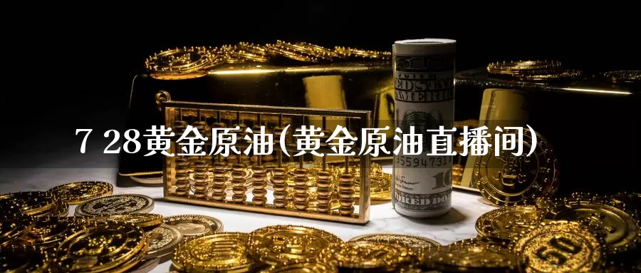 7 28黄金原油(黄金原油直播间)_https://www.wenchangxx.com_国际期货_第1张