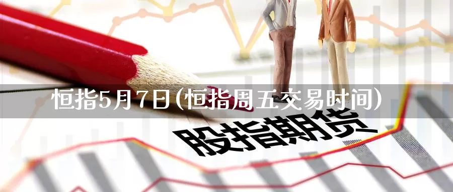 恒指5月7日(恒指周五交易时间)_国际期货_第1张_国际期货交易平台 恒指5月7日(恒指周五交易时间)_https://www.wenchangxx.com_国际期货_第1张
