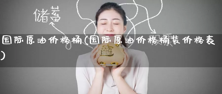 国际原油价格桶(国际原油价格桶装价格表)_https://www.wenchangxx.com_期货行情_第1张