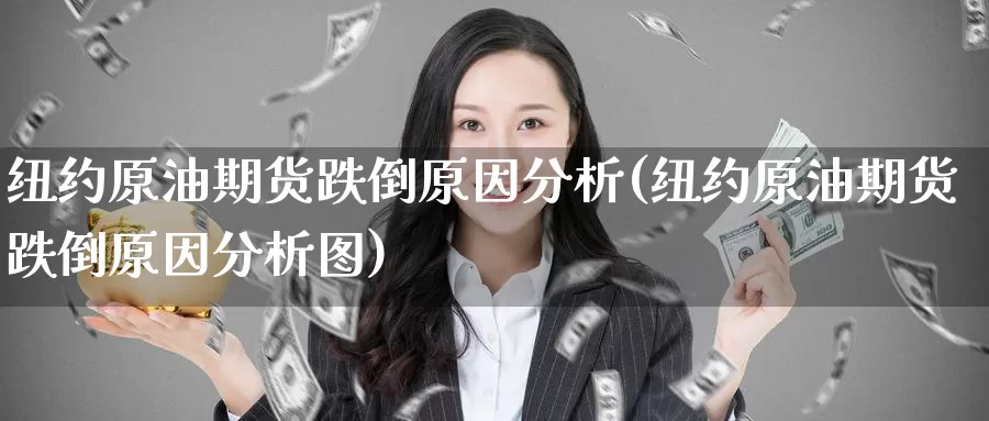 纽约原油期货跌倒原因分析(纽约原油期货跌倒原因分析图)_https://www.wenchangxx.com_国际期货_第1张