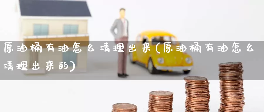原油桶有油怎么清理出来(原油桶有油怎么清理出来的)_德指期货_第1张_国际期货交易平台 原油桶有油怎么清理出来(原油桶有油怎么清理出来的)_https://www.wenchangxx.com_德指期货_第1张