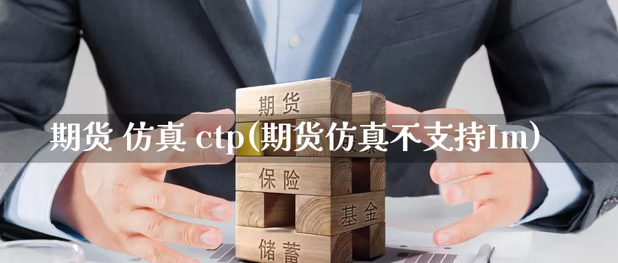 期货 仿真 ctp(期货仿真不支持Im)_https://www.wenchangxx.com_德指期货_第1张