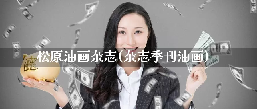 松原油画杂志(杂志季刊油画)_https://www.wenchangxx.com_期货行情_第1张