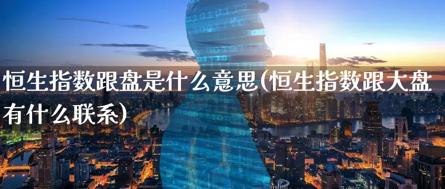 恒生指数跟盘是什么意思(恒生指数跟大盘有什么联系)_期货平台_第1张_国际期货交易平台 恒生指数跟盘是什么意思(恒生指数跟大盘有什么联系)_https://www.wenchangxx.com_期货平台_第1张