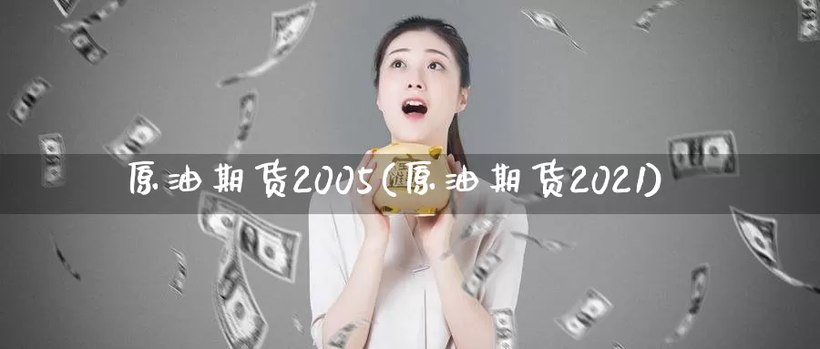 原油期货2005(原油期货2021)_https://www.wenchangxx.com_国际期货_第1张