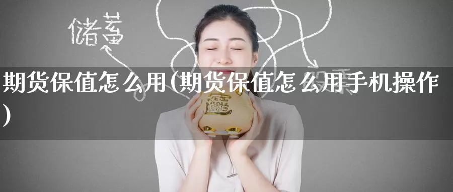期货保值怎么用(期货保值怎么用手机操作)_国际期货_第1张_国际期货交易平台 期货保值怎么用(期货保值怎么用手机操作)_https://www.wenchangxx.com_国际期货_第1张