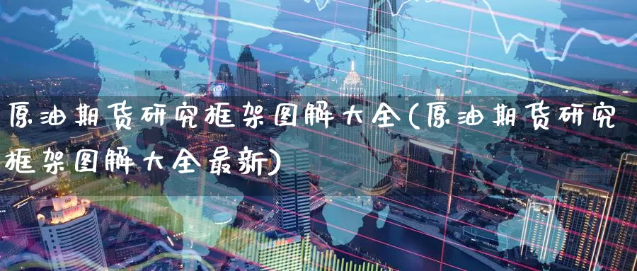 原油期货研究框架图解大全(原油期货研究框架图解大全最新)_德指期货_第1张_国际期货交易平台 原油期货研究框架图解大全(原油期货研究框架图解大全最新)_https://www.wenchangxx.com_德指期货_第1张