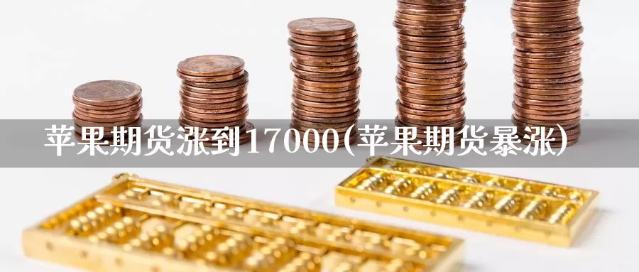 苹果期货涨到17000(苹果期货暴涨)_https://www.wenchangxx.com_期货平台_第1张