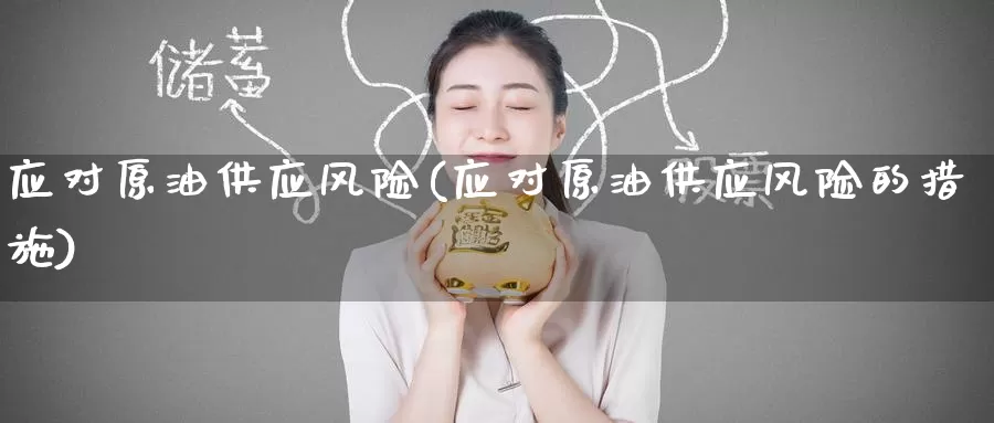 应对原油供应风险(应对原油供应风险的措施)_期货平台_第1张_国际期货交易平台 应对原油供应风险(应对原油供应风险的措施)_https://www.wenchangxx.com_期货平台_第1张