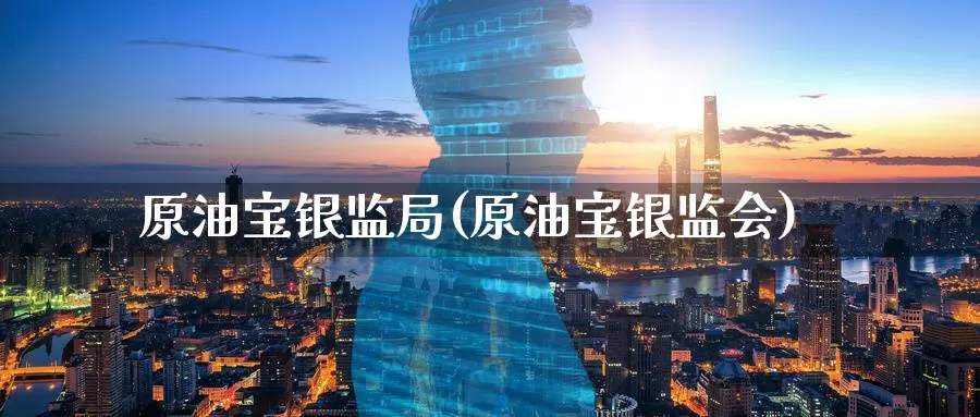 原油宝银监局(原油宝银监会)_国际期货_第1张_国际期货交易平台 原油宝银监局(原油宝银监会)_https://www.wenchangxx.com_国际期货_第1张