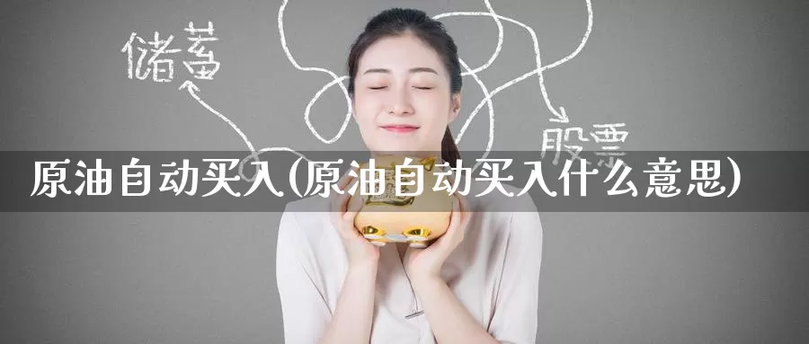 原油自动买入(原油自动买入什么意思)_https://www.wenchangxx.com_国际期货_第1张