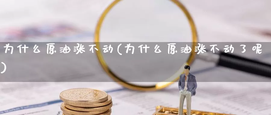 为什么原油涨不动(为什么原油涨不动了呢)_https://www.wenchangxx.com_德指期货_第1张