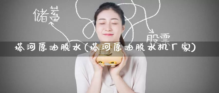 塔河原油脱水(塔河原油脱水机厂家)_https://www.wenchangxx.com_德指期货_第1张