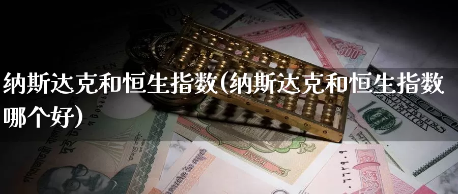 纳斯达克和恒生指数(纳斯达克和恒生指数哪个好)_https://www.wenchangxx.com_国际期货_第1张