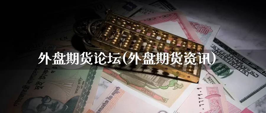 外盘期货论坛(外盘期货资讯)_期货平台_第1张_国际期货交易平台 外盘期货论坛(外盘期货资讯)_https://www.wenchangxx.com_期货平台_第1张