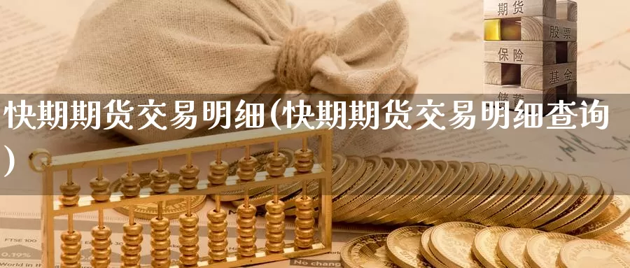快期期货交易明细(快期期货交易明细查询)_https://www.wenchangxx.com_期货行情_第1张