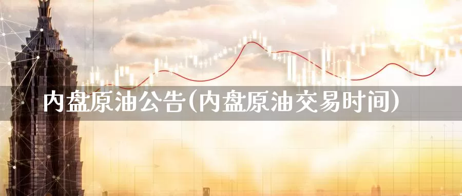 内盘原油公告(内盘原油交易时间)_期货行情_第1张_国际期货交易平台 内盘原油公告(内盘原油交易时间)_https://www.wenchangxx.com_期货行情_第1张