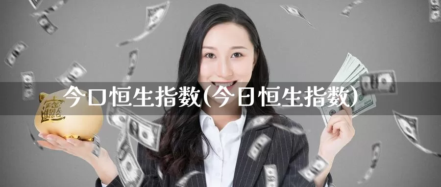 今口恒生指数(今日恒生指数)_期货平台_第1张_国际期货交易平台 今口恒生指数(今日恒生指数)_https://www.wenchangxx.com_期货平台_第1张
