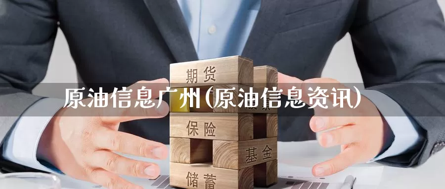原油信息广州(原油信息资讯)_https://www.wenchangxx.com_国际期货_第1张