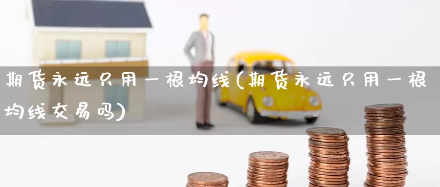 期货永远只用一根均线(期货永远只用一根均线交易吗)_期货平台_第1张_国际期货交易平台 期货永远只用一根均线(期货永远只用一根均线交易吗)_https://www.wenchangxx.com_期货平台_第1张