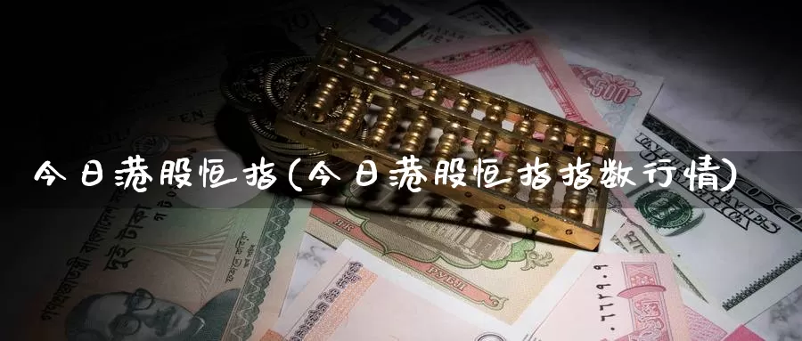 今日港股恒指(今日港股恒指指数行情)_https://www.wenchangxx.com_期货平台_第1张