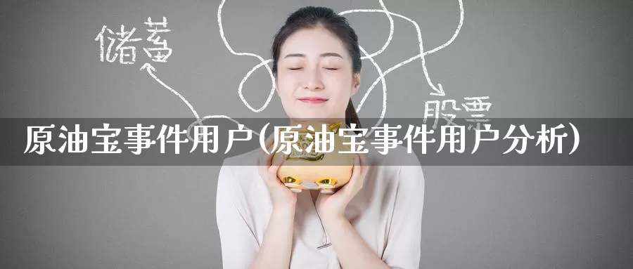 原油宝事件用户(原油宝事件用户分析)_期货行情_第1张_国际期货交易平台 原油宝事件用户(原油宝事件用户分析)_https://www.wenchangxx.com_期货行情_第1张