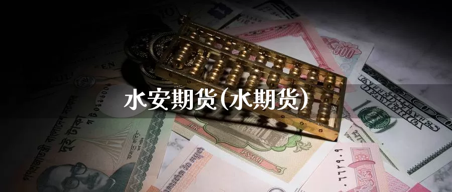 水安期货(水期货)_https://www.wenchangxx.com_国际期货_第1张