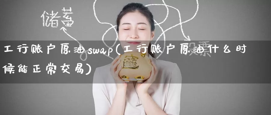 工行账户原油swap(工行账户原油什么时候能正常交易)_https://www.wenchangxx.com_国际期货_第1张