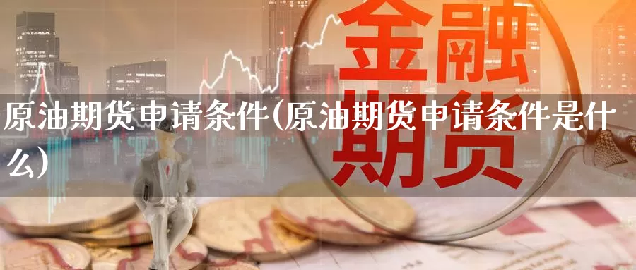 原油期货申请条件(原油期货申请条件是什么)_国际期货_第1张_国际期货交易平台 原油期货申请条件(原油期货申请条件是什么)_https://www.wenchangxx.com_国际期货_第1张