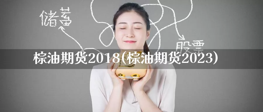 棕油期货2018(棕油期货2023)_https://www.wenchangxx.com_期货平台_第1张
