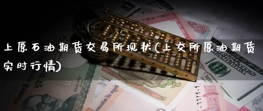 上原石油期货交易所现状(上交所原油期货实时行情)_https://www.wenchangxx.com_国际期货_第1张
