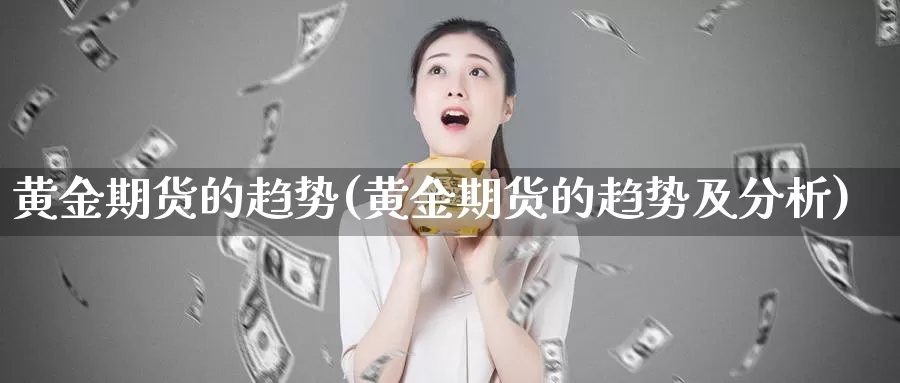 黄金期货的趋势(黄金期货的趋势及分析)_https://www.wenchangxx.com_期货行情_第1张