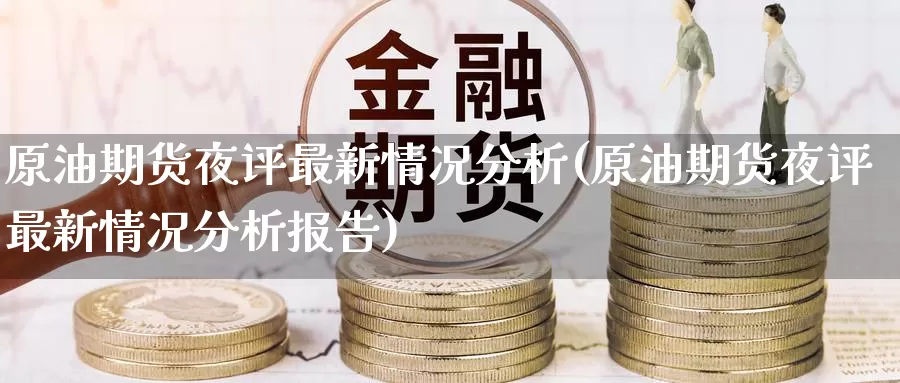 原油期货夜评最新情况分析(原油期货夜评最新情况分析报告)_https://www.wenchangxx.com_期货平台_第1张
