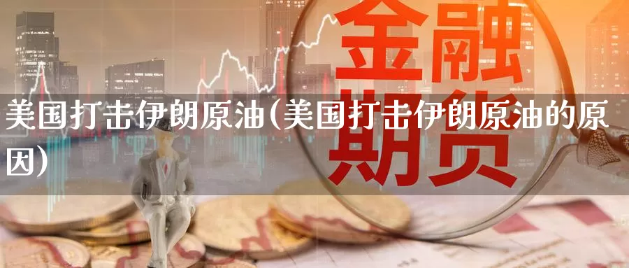美国打击伊朗原油(美国打击伊朗原油的原因)_国际期货_第1张_国际期货交易平台 美国打击伊朗原油(美国打击伊朗原油的原因)_https://www.wenchangxx.com_国际期货_第1张