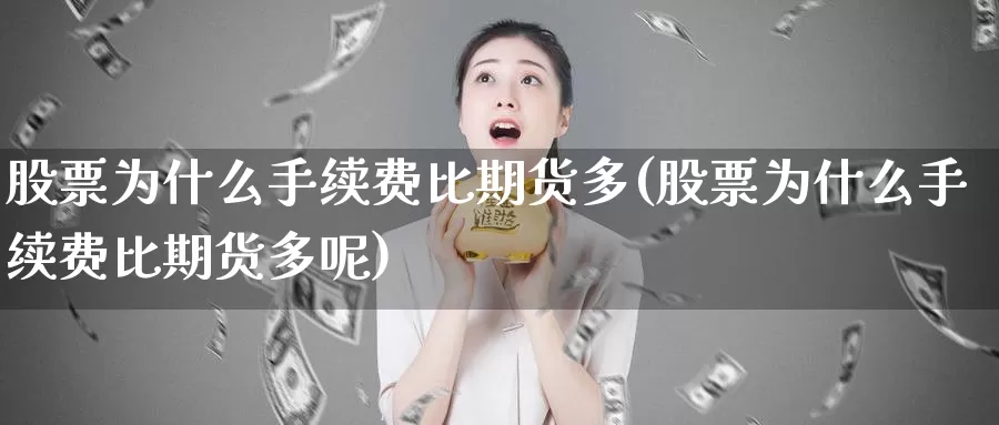 股票为什么手续费比期货多(股票为什么手续费比期货多呢)_https://www.wenchangxx.com_德指期货_第1张
