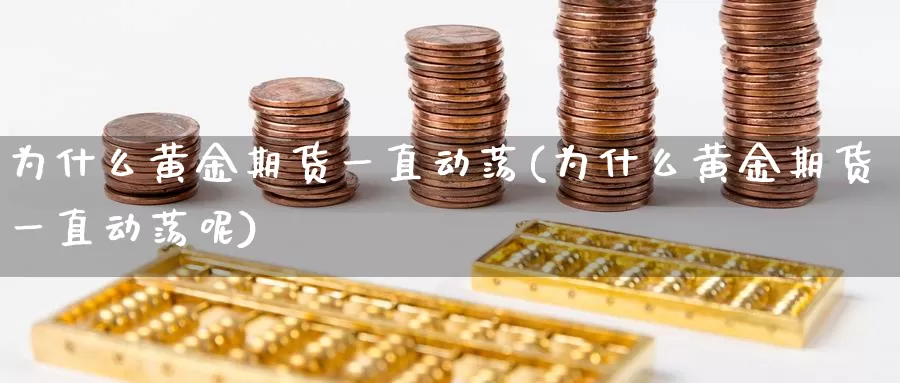 为什么黄金期货一直动荡(为什么黄金期货一直动荡呢)_https://www.wenchangxx.com_期货平台_第1张