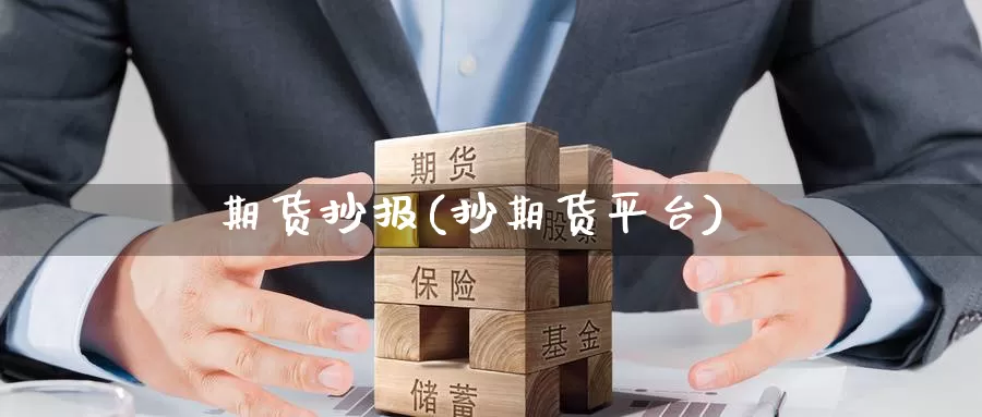 期货抄报(抄期货平台)_国际期货_第1张_国际期货交易平台 期货抄报(抄期货平台)_https://www.wenchangxx.com_国际期货_第1张