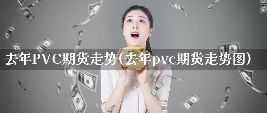 去年PVC期货走势(去年pvc期货走势图)_https://www.wenchangxx.com_期货行情_第1张