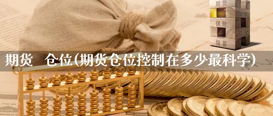 期货   仓位(期货仓位控制在多少最科学)_https://www.wenchangxx.com_德指期货_第1张