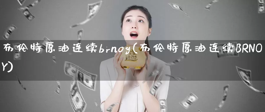 布伦特原油连续brnoy(布伦特原油连续BRNOY)_期货平台_第1张_国际期货交易平台 布伦特原油连续brnoy(布伦特原油连续BRNOY)_https://www.wenchangxx.com_期货平台_第1张