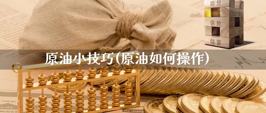 原油小技巧(原油如何操作)_https://www.wenchangxx.com_期货平台_第1张