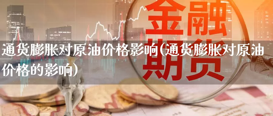 通货膨胀对原油价格影响(通货膨胀对原油价格的影响)_https://www.wenchangxx.com_期货行情_第1张