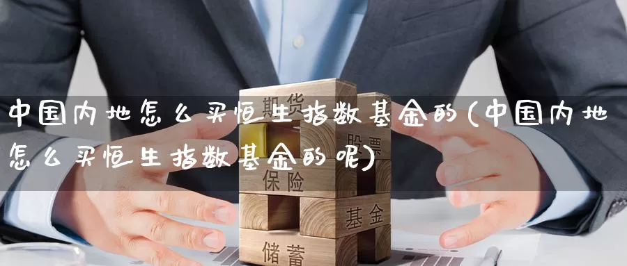 中国内地怎么买恒生指数基金的(中国内地怎么买恒生指数基金的呢)_期货行情_第1张_国际期货交易平台 中国内地怎么买恒生指数基金的(中国内地怎么买恒生指数基金的呢)_https://www.wenchangxx.com_期货行情_第1张