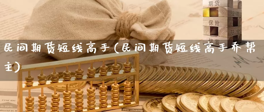 民间期货短线高手(民间期货短线高手乔帮主)_https://www.wenchangxx.com_期货平台_第1张
