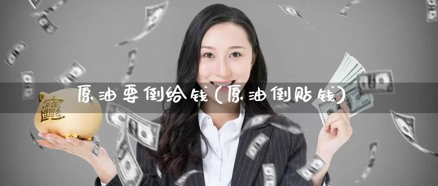 原油要倒给钱(原油倒贴钱)_https://www.wenchangxx.com_德指期货_第1张