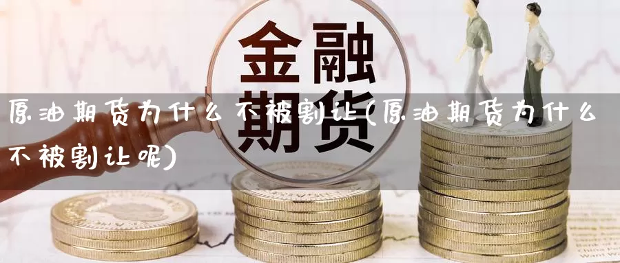 原油期货为什么不被割让(原油期货为什么不被割让呢)_https://www.wenchangxx.com_国际期货_第1张