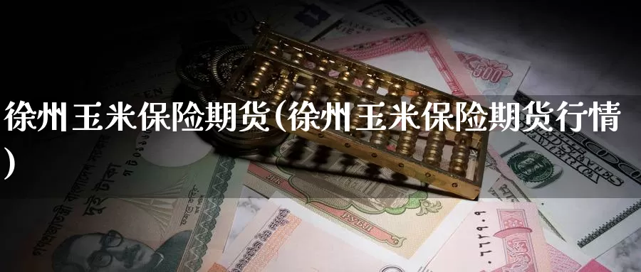 徐州玉米保险期货(徐州玉米保险期货行情)_https://www.wenchangxx.com_期货行情_第1张