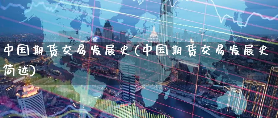 中国期货交易发展史(中国期货交易发展史简述)_https://www.wenchangxx.com_国际期货_第1张
