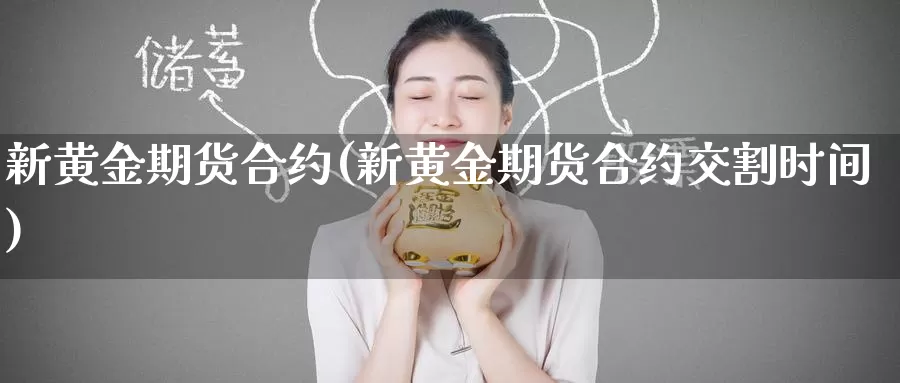 新黄金期货合约(新黄金期货合约交割时间)_期货平台_第1张_国际期货交易平台 新黄金期货合约(新黄金期货合约交割时间)_https://www.wenchangxx.com_期货平台_第1张