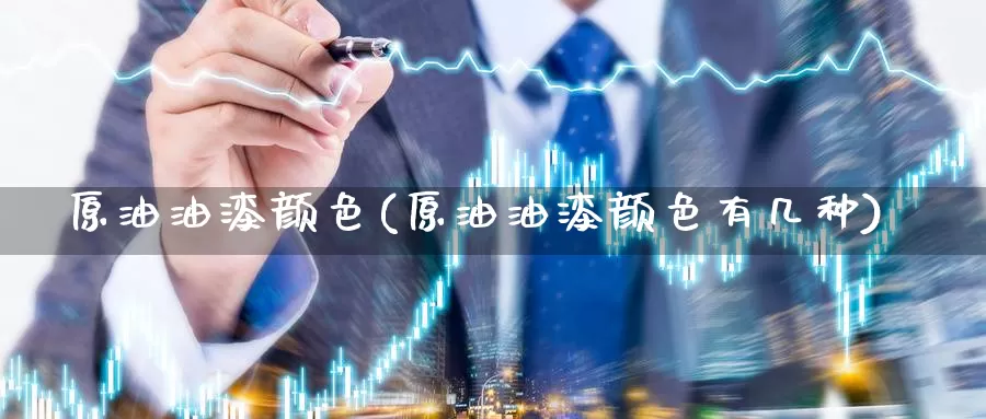 原油油漆颜色(原油油漆颜色有几种)_https://www.wenchangxx.com_期货行情_第1张
